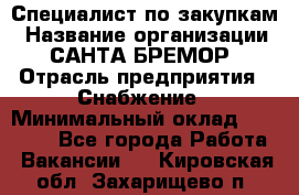 Специалист по закупкам › Название организации ­ САНТА БРЕМОР › Отрасль предприятия ­ Снабжение › Минимальный оклад ­ 30 000 - Все города Работа » Вакансии   . Кировская обл.,Захарищево п.